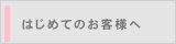 はじめてのお客様へ